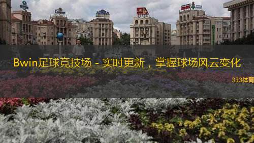 Bwin足球競技場 - 實(shí)時(shí)更新，掌握球場風(fēng)云變化