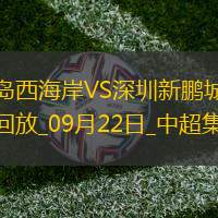 中超第26輪青島西海岸vs深圳新鵬城進(jìn)球