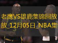 12月05日NBA常規(guī)賽老鷹-雄鹿精彩鏡頭